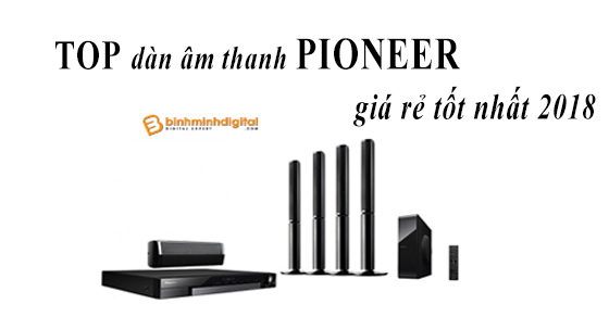Top dÃ n Ã¢m thanh pioneer giÃ¡ ráº» tá»‘t nháº¥t 2018