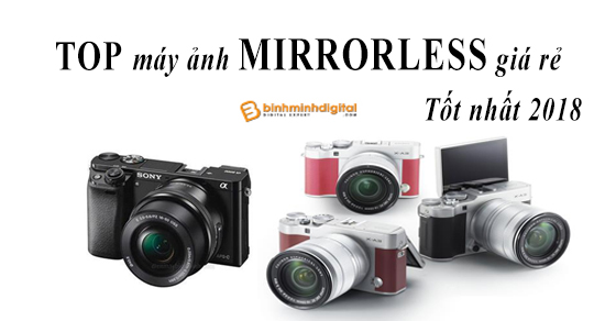 Top máy ảnh mirroless giá rẻ tốt nhất 2018